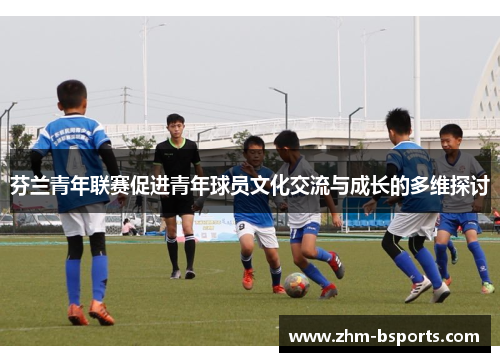 芬兰青年联赛促进青年球员文化交流与成长的多维探讨