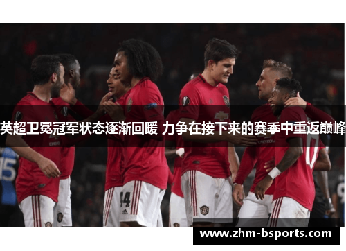 英超卫冕冠军状态逐渐回暖 力争在接下来的赛季中重返巅峰