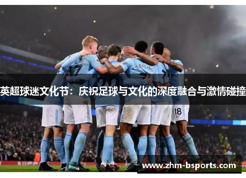 英超球迷文化节：庆祝足球与文化的深度融合与激情碰撞