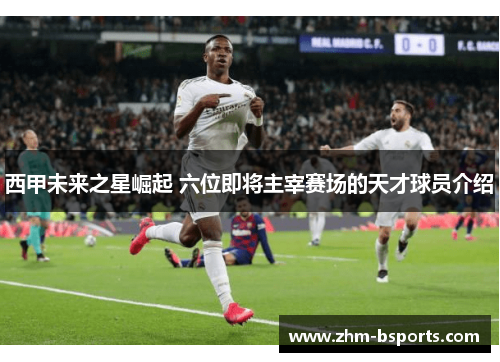 西甲未来之星崛起 六位即将主宰赛场的天才球员介绍