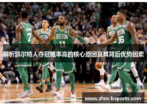 解析凯尔特人夺冠概率高的核心原因及其背后优势因素 解析凯尔特人夺冠概率高的核心原因及其背后优势因素
