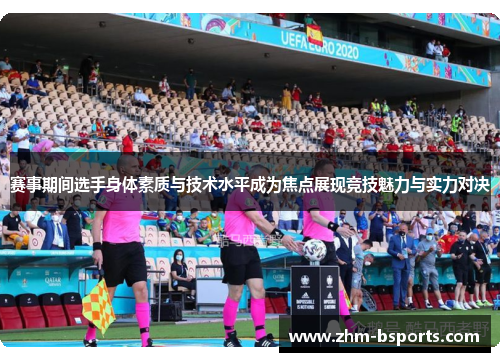 赛事期间选手身体素质与技术水平成为焦点展现竞技魅力与实力对决