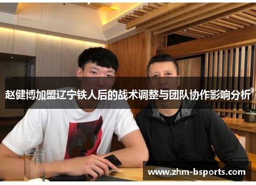 赵健博加盟辽宁铁人后的战术调整与团队协作影响分析 赵健博加盟辽宁铁人后的战术调整与团队协作影响分析