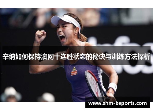 辛纳如何保持澳网十连胜状态的秘诀与训练方法探析 辛纳如何保持澳网十连胜状态的秘诀与训练方法探析