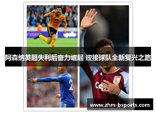 阿森纳英超失利后奋力崛起 迎接球队全新复兴之路 阿森纳英超失利后奋力崛起 迎接球队全新复兴之路