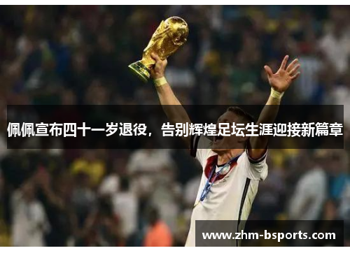 佩佩宣布四十一岁退役，告别辉煌足坛生涯迎接新篇章