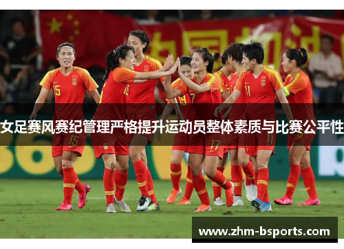 女足赛风赛纪管理严格提升运动员整体素质与比赛公平性 女足赛风赛纪管理严格提升运动员整体素质与比赛公平性
