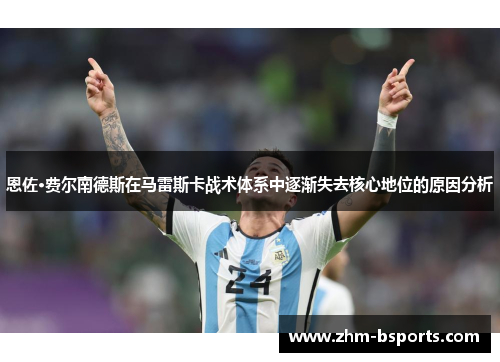 恩佐·费尔南德斯在马雷斯卡战术体系中逐渐失去核心地位的原因分析 恩佐·费尔南德斯在马雷斯卡战术体系中逐渐失去核心地位的原因分析