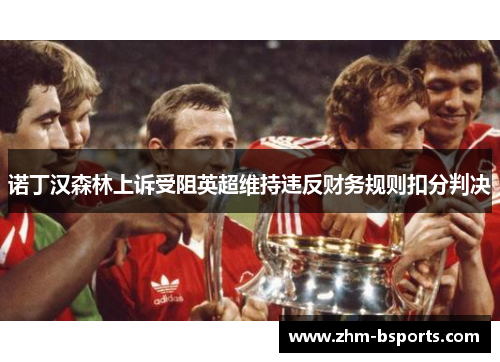 诺丁汉森林上诉受阻英超维持违反财务规则扣分判决