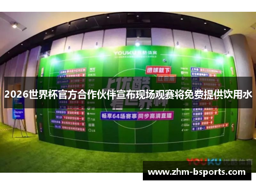 2026世界杯官方合作伙伴宣布现场观赛将免费提供饮用水 2026世界杯官方合作伙伴宣布现场观赛将免费提供饮用水