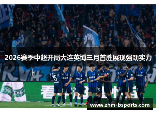 2026赛季中超开局大连英博三月首胜展现强劲实力