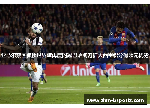 亚马尔禁区弧顶世界波再度闪耀巴萨助力扩大西甲积分榜领先优势 亚马尔禁区弧顶世界波再度闪耀巴萨助力扩大西甲积分榜领先优势
