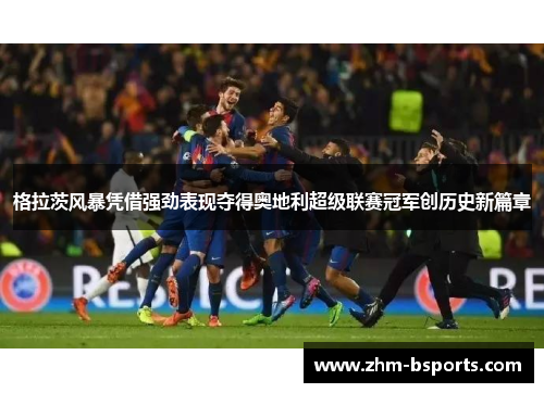 格拉茨风暴凭借强劲表现夺得奥地利超级联赛冠军创历史新篇章
