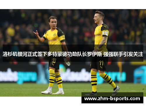 洛杉矶银河正式签下多特蒙德功勋队长罗伊斯 强强联手引发关注