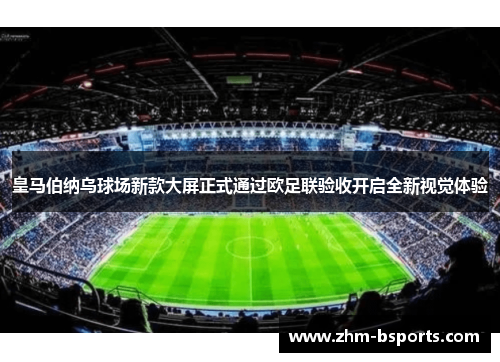 皇马伯纳乌球场新款大屏正式通过欧足联验收开启全新视觉体验