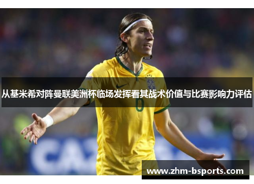 从基米希对阵曼联美洲杯临场发挥看其战术价值与比赛影响力评估