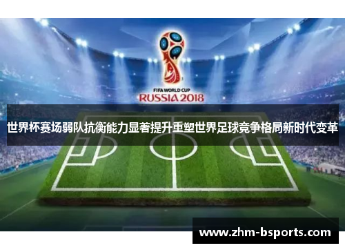 世界杯赛场弱队抗衡能力显著提升重塑世界足球竞争格局新时代变革 世界杯赛场弱队抗衡能力显著提升重塑世界足球竞争格局新时代变革