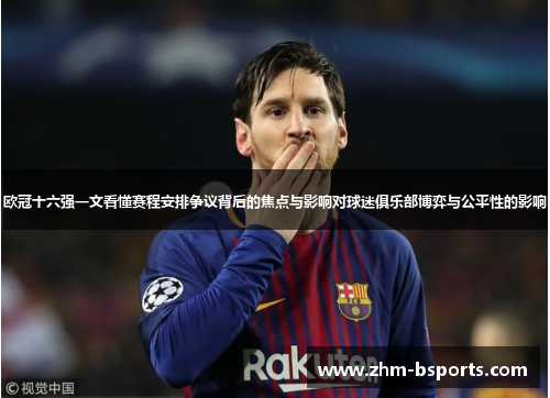 欧冠十六强一文看懂赛程安排争议背后的焦点与影响对球迷俱乐部博弈与公平性的影响 欧冠十六强一文看懂赛程安排争议背后的焦点与影响对球迷俱乐部博弈与公平性的影响