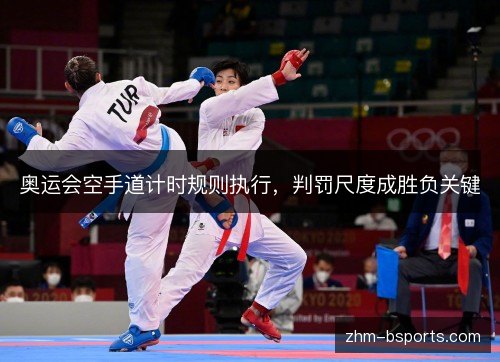 奥运会空手道计时规则执行,判罚尺度成胜负关键 奥运会空手道计时规则执行,判罚尺度成胜负关键
