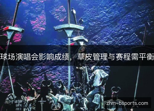 球场演唱会影响成绩,草皮管理与赛程需平衡 球场演唱会影响成绩,草皮管理与赛程需平衡