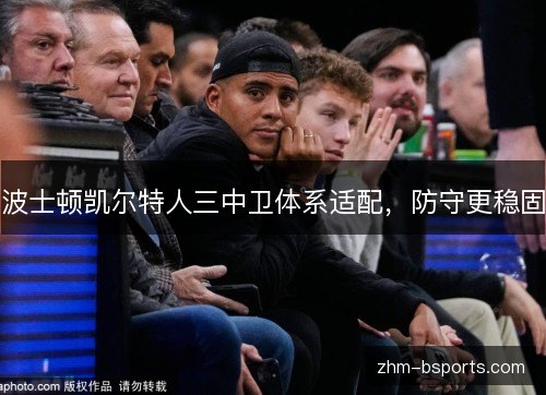 波士顿凯尔特人三中卫体系适配，防守更稳固